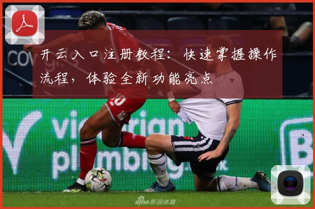 开云入口注册教程：快速掌握操作流程，体验全新功能亮点