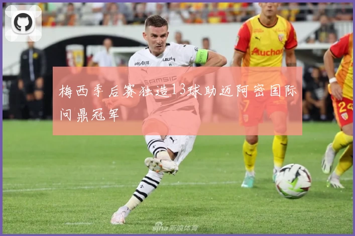 梅西季后赛独造13球助迈阿密国际问鼎冠军