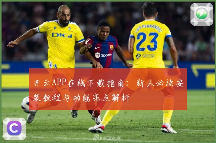 开云APP在线下载指南:新人必读安装教程与功能亮点解析