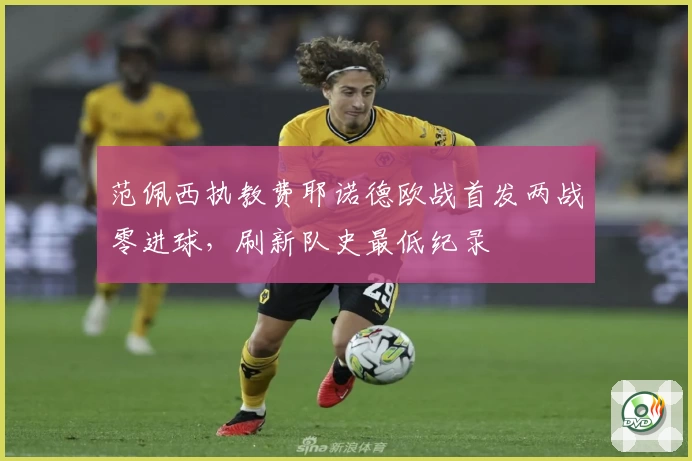 范佩西执教费耶诺德欧战首发两战零进球，刷新队史最低纪录