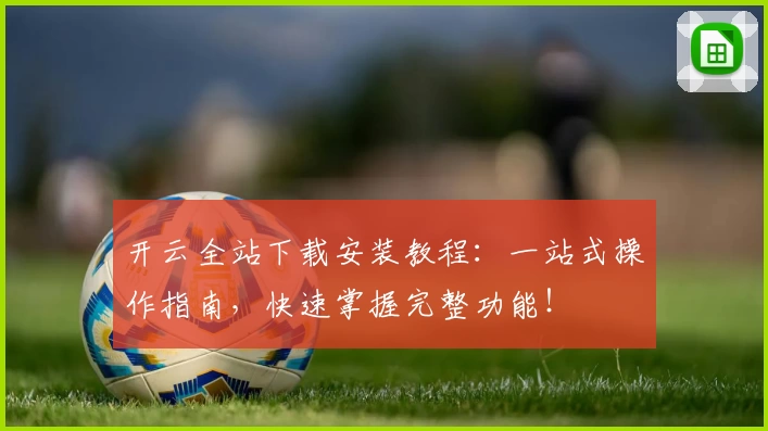 开云全站下载安装教程:一站式操作指南,快速掌握完整功能!