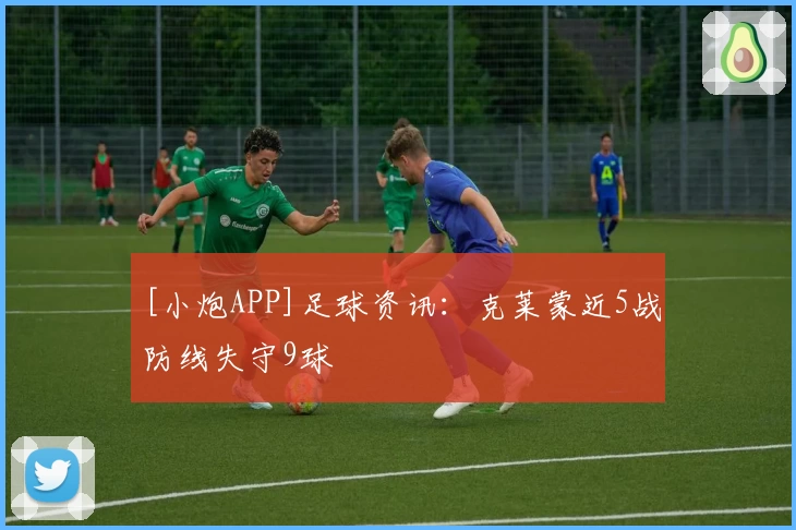 [小炮APP]足球资讯：克莱蒙近5战防线失守9球