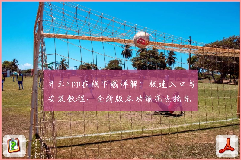 开云app在线下载详解：极速入口与安装教程，全新版本功能亮点抢先体验