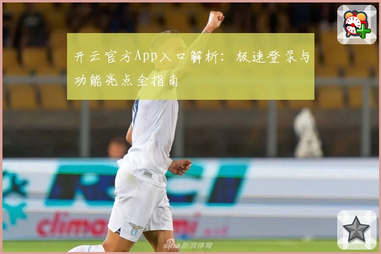 开云官方App入口解析：极速登录与功能亮点全指南