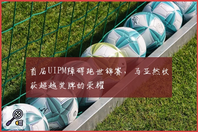 首届UIPM障碍跑世锦赛，马亚然收获超越奖牌的荣耀