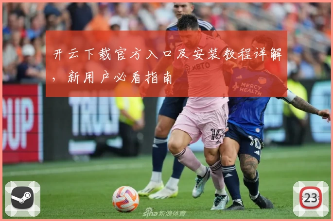 开云下载官方入口及安装教程详解，新用户必看指南