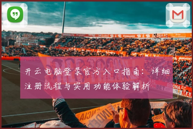 开云电脑登录官方入口指南：详细注册流程与实用功能体验解析