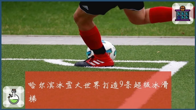哈尔滨冰雪大世界打造9条超级冰滑梯