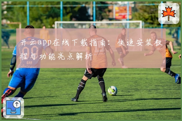 开云app在线下载指南：快速安装教程与功能亮点解析