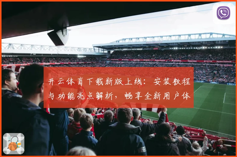 开云体育下载新版上线：安装教程与功能亮点解析，畅享全新用户体验