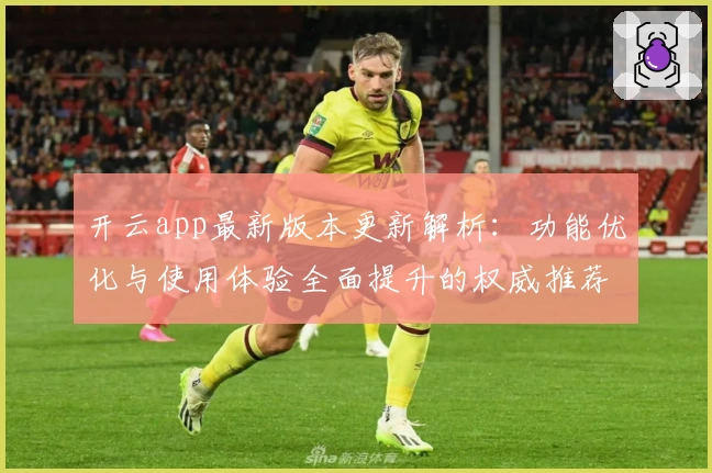 开云app最新版本更新解析：功能优化与使用体验全面提升的权威推荐