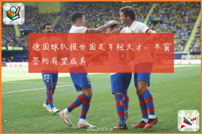 德国球队报价国足年轻天才，冬窗签约有望成真