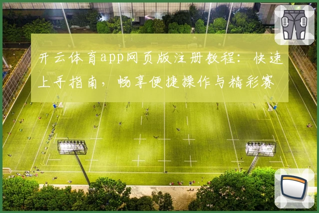 开云体育app网页版注册教程：快速上手指南，畅享便捷操作与精彩赛事