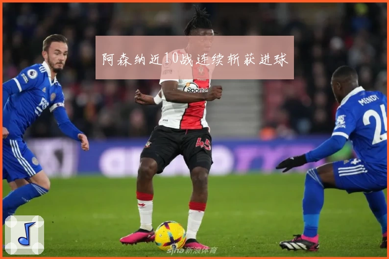 阿森纳近10战连续斩获进球