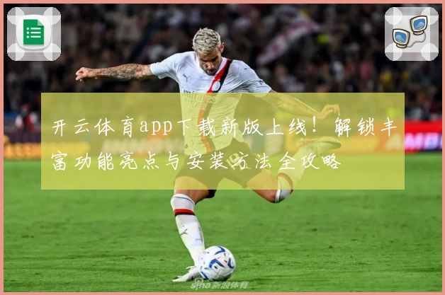 开云体育app下载新版上线！解锁丰富功能亮点与安装方法全攻略