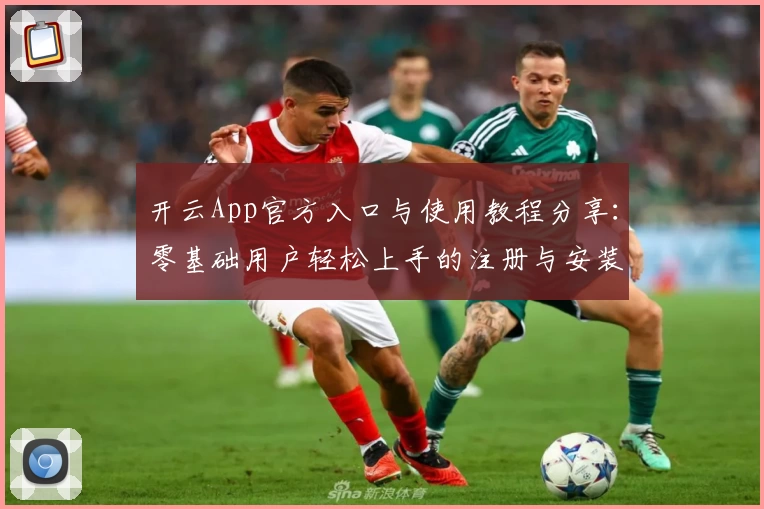 开云App官方入口与使用教程分享：零基础用户轻松上手的注册与安装指南