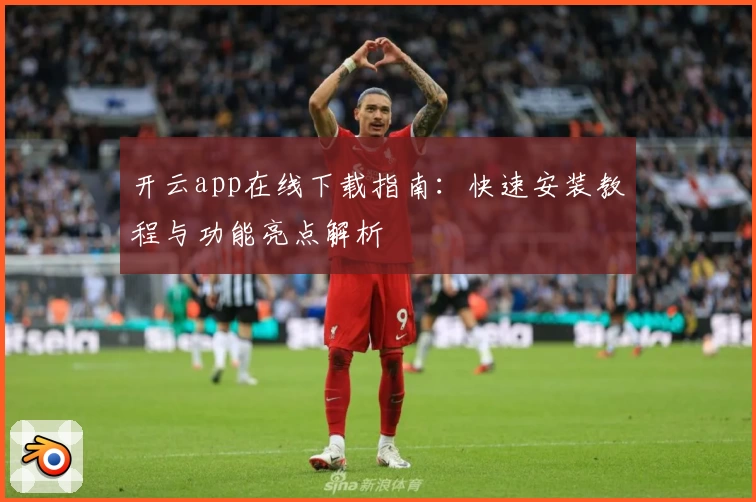 开云app在线下载指南：快速安装教程与功能亮点解析