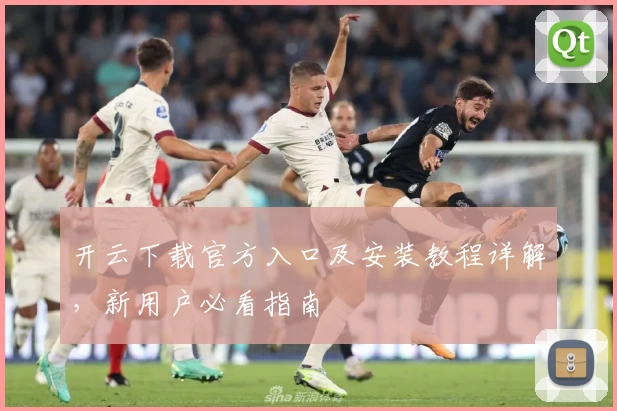 开云下载官方入口及安装教程详解，新用户必看指南