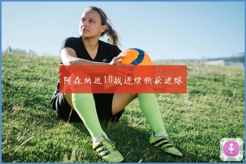 阿森纳近10战连续斩获进球