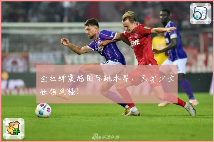 全红婵震撼国际跳水界,天才少女独领风骚!