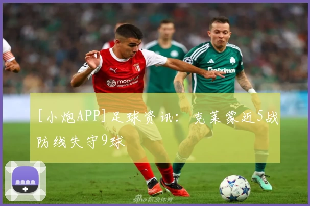 [小炮APP]足球资讯：克莱蒙近5战防线失守9球
