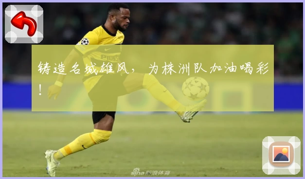 铸造名城雄风，为株洲队加油喝彩！