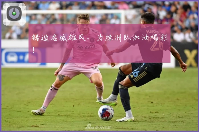 铸造名城雄风，为株洲队加油喝彩！