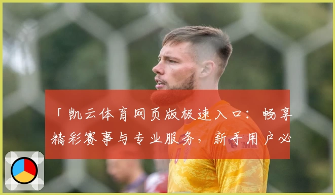 「凯云体育网页版极速入口：畅享精彩赛事与专业服务，新手用户必读指南」